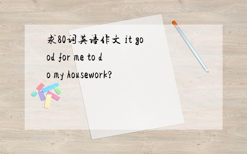 求80词英语作文 it good for me to do my housework?