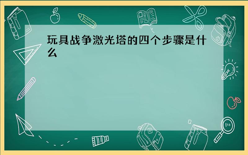 玩具战争激光塔的四个步骤是什么