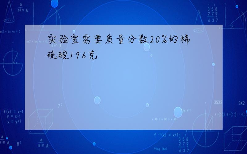 实验室需要质量分数20%的稀硫酸196克