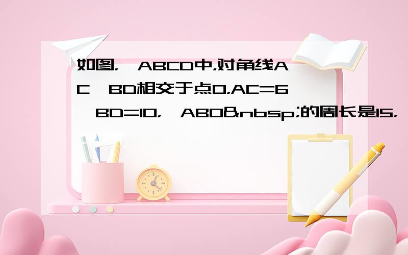 如图，▱ABCD中，对角线AC、BD相交于点O，AC=6、BD=10，△ABO 的周长是15，