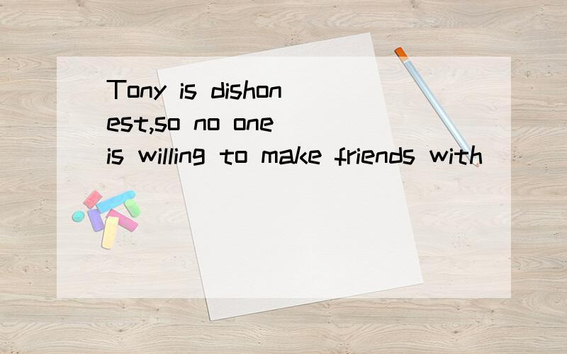 Tony is dishonest,so no one is willing to make friends with(