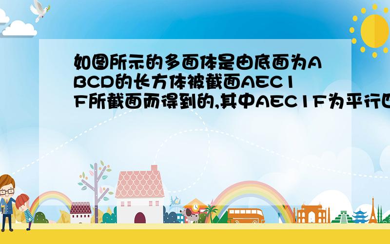 如图所示的多面体是由底面为ABCD的长方体被截面AEC1F所截面而得到的,其中AEC1F为平行四边形且AB＝4,BC＝