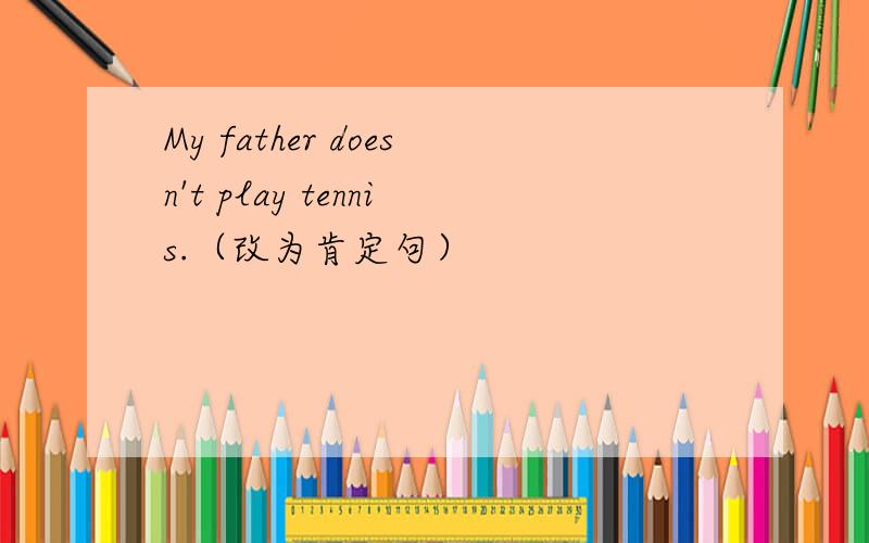 My father doesn't play tennis.（改为肯定句）