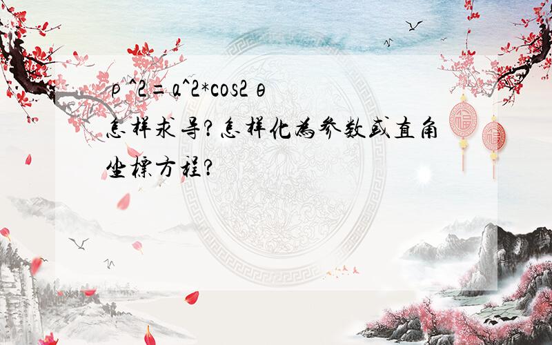 ρ^2=a^2*cos2θ 怎样求导?怎样化为参数或直角坐标方程?