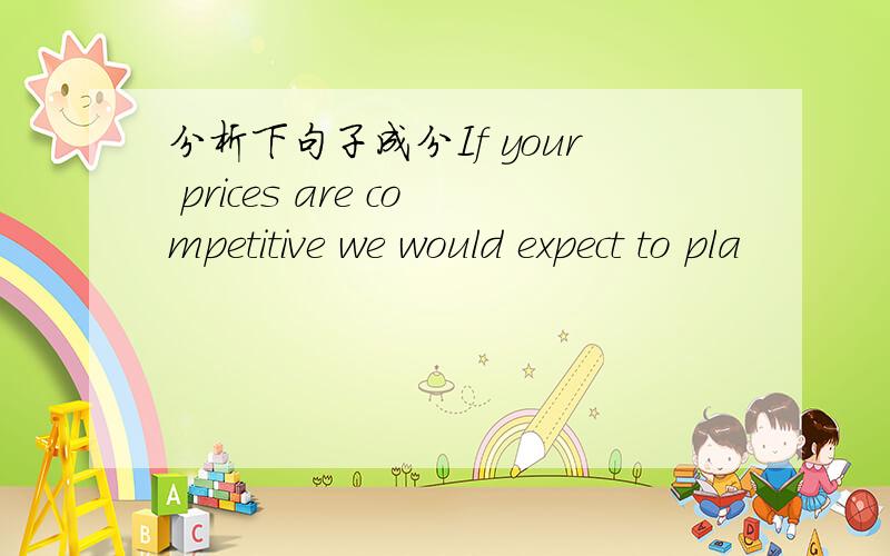 分析下句子成分If your prices are competitive we would expect to pla