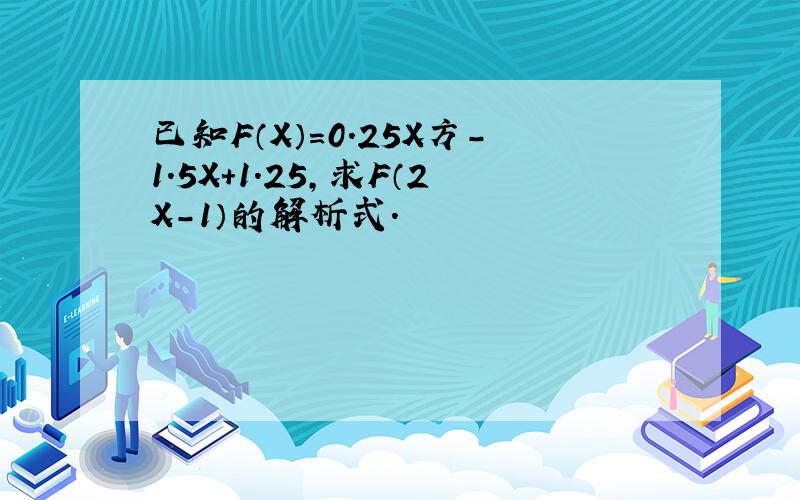 已知F（X）=0.25X方-1.5X+1.25,求F（2X-1）的解析式.