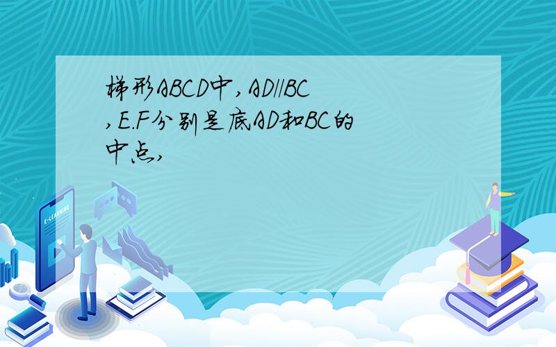 梯形ABCD中,AD//BC,E.F分别是底AD和BC的中点,