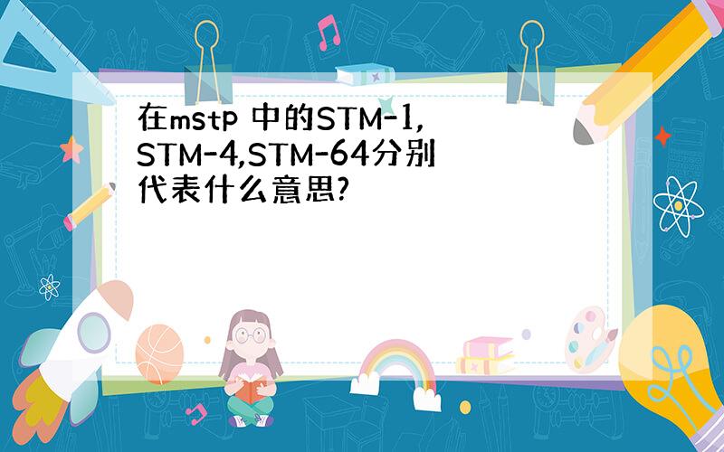 在mstp 中的STM-1,STM-4,STM-64分别代表什么意思?