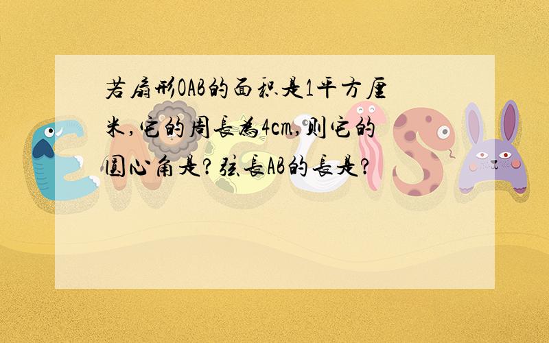 若扇形OAB的面积是1平方厘米,它的周长为4cm,则它的圆心角是?弦长AB的长是?