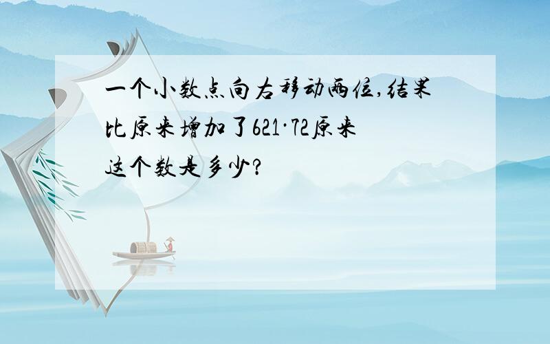 一个小数点向右移动两位,结果比原来增加了621·72原来这个数是多少?