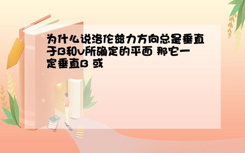 为什么说洛伦兹力方向总是垂直于B和v所确定的平面 那它一定垂直B 或