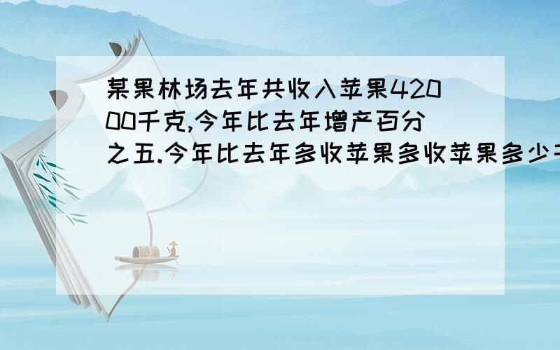 某果林场去年共收入苹果42000千克,今年比去年增产百分之五.今年比去年多收苹果多收苹果多少千克?