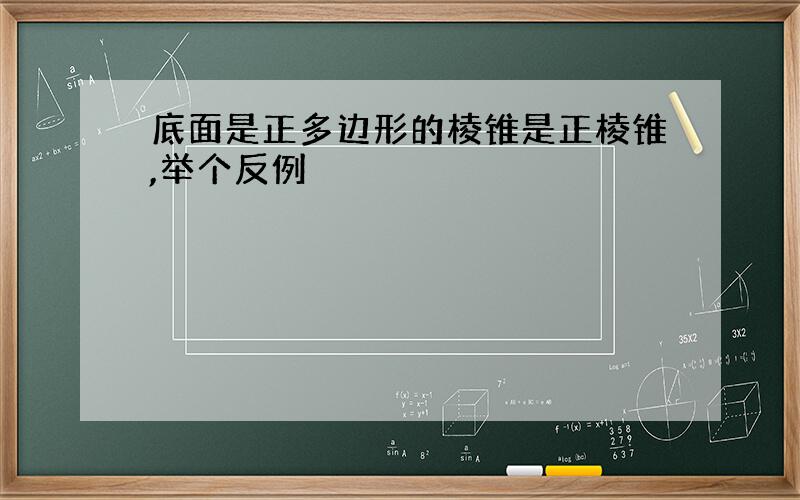 底面是正多边形的棱锥是正棱锥,举个反例