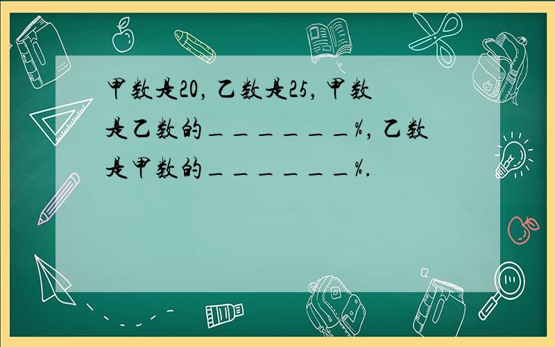 甲数是20，乙数是25，甲数是乙数的______%，乙数是甲数的______%．