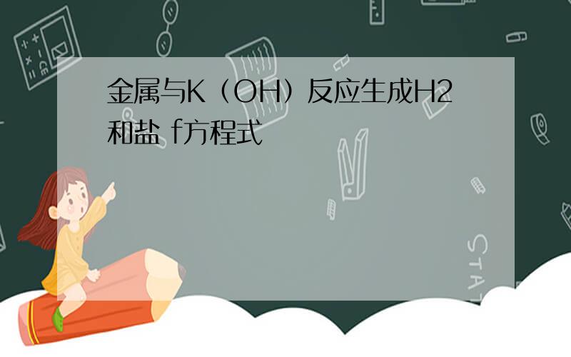 金属与K（OH）反应生成H2和盐 f方程式