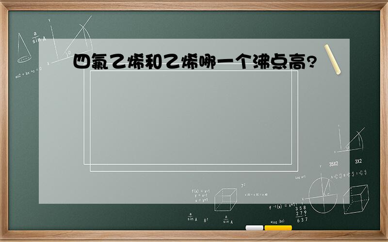 四氟乙烯和乙烯哪一个沸点高?