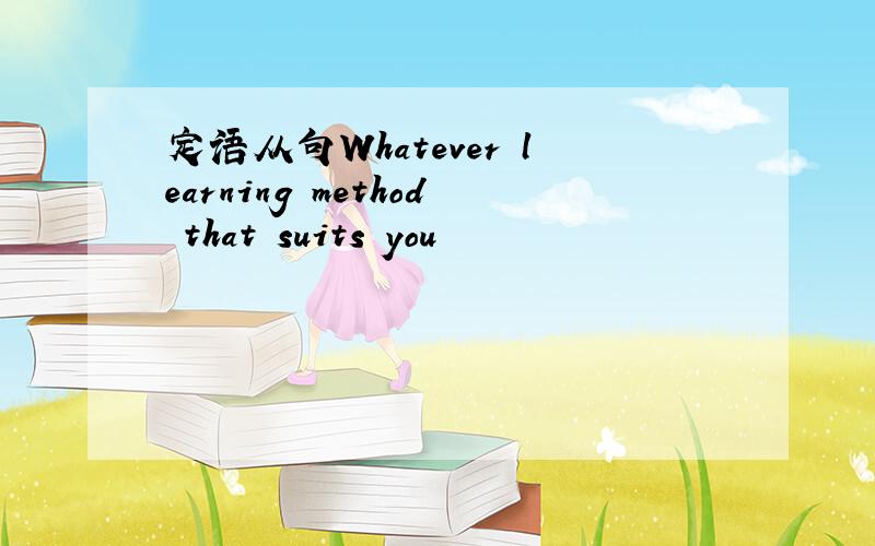 定语从句Whatever learning method that suits you