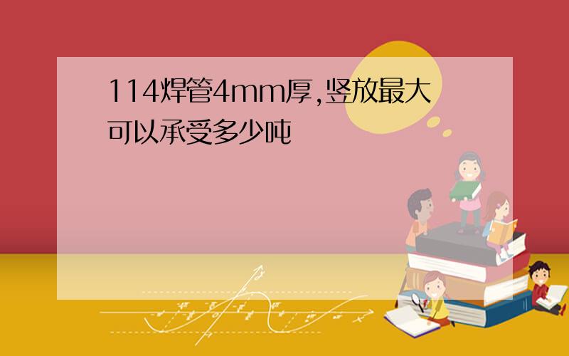 114焊管4mm厚,竖放最大可以承受多少吨