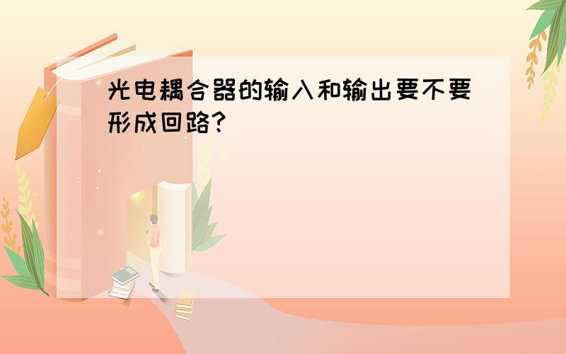 光电耦合器的输入和输出要不要形成回路?