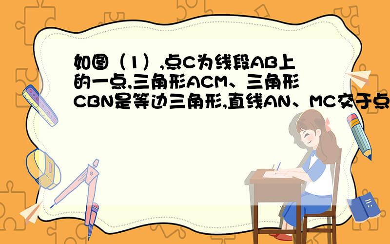 如图（1）,点C为线段AB上的一点,三角形ACM、三角形CBN是等边三角形,直线AN、MC交于点E,直线BM、CN交于