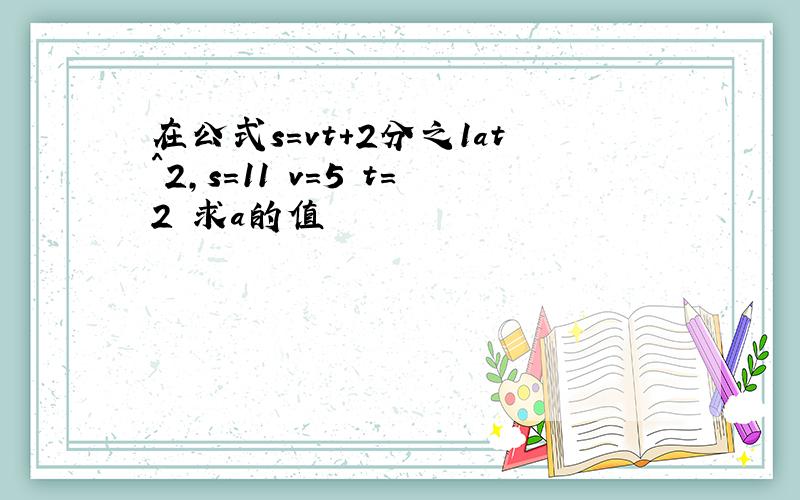 在公式s=vt+2分之1at^2,s=11 v=5 t=2 求a的值