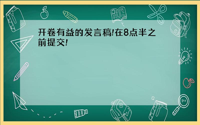 开卷有益的发言稿!在8点半之前提交!