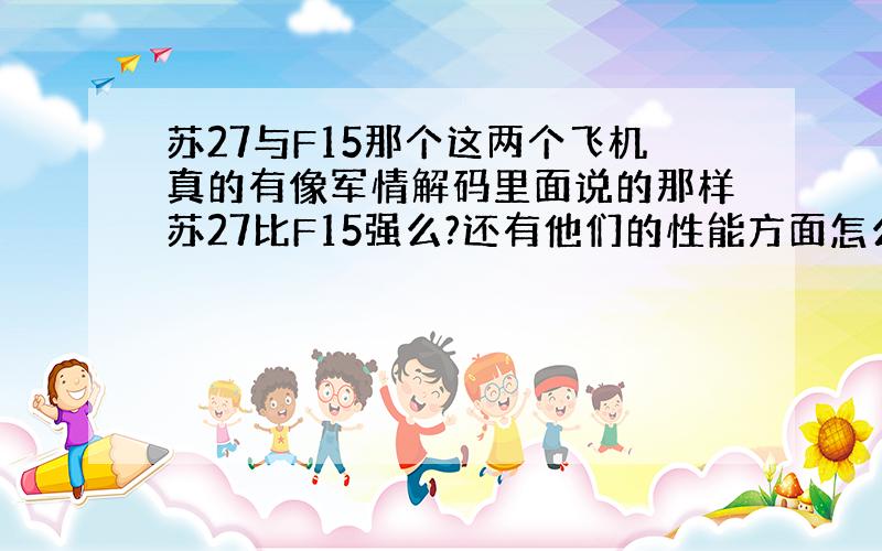 苏27与F15那个这两个飞机真的有像军情解码里面说的那样苏27比F15强么?还有他们的性能方面怎么样的阿?空战的性能SU