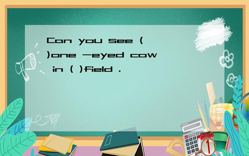 Can you see ( )one -eyed cow in ( )field .