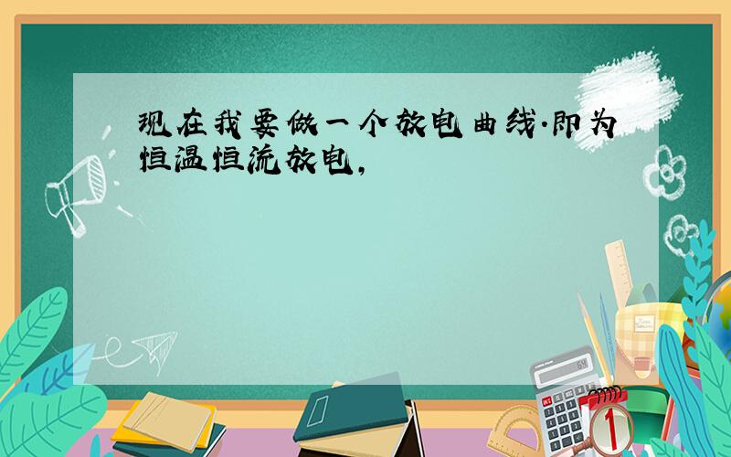 现在我要做一个放电曲线.即为恒温恒流放电,