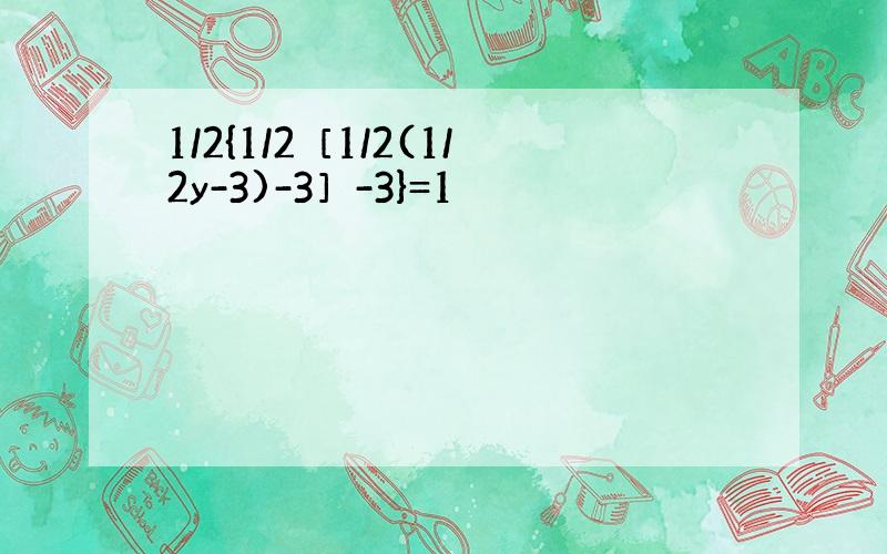 1/2{1/2［1/2(1/2y-3)-3］-3}=1