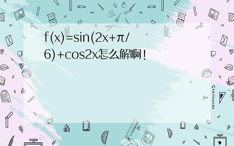 f(x)=sin(2x+π/6)+cos2x怎么解啊!