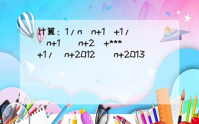 计算：1/n（n+1）+1/（n+1）（n+2）+***+1/（n+2012）（n+2013）