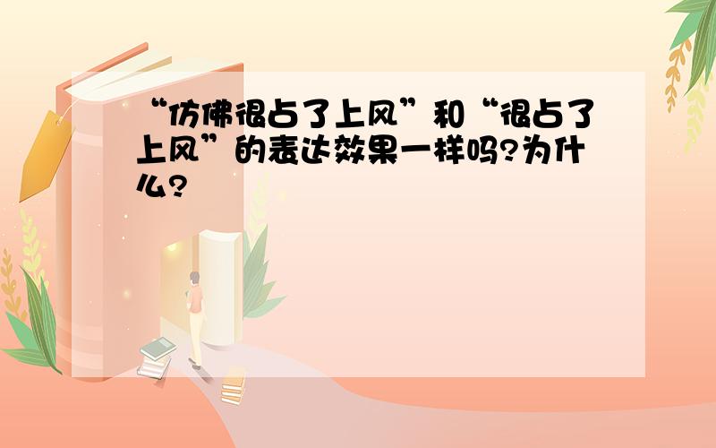 “仿佛很占了上风”和“很占了上风”的表达效果一样吗?为什么?