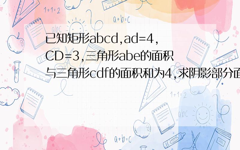 已知矩形abcd,ad=4,CD=3,三角形abe的面积与三角形cdf的面积和为4,求阴影部分面积