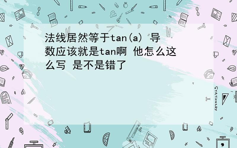 法线居然等于tan(a) 导数应该就是tan啊 他怎么这么写 是不是错了