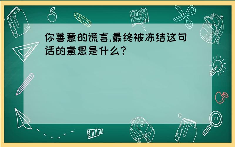 你善意的谎言,最终被冻结这句话的意思是什么?