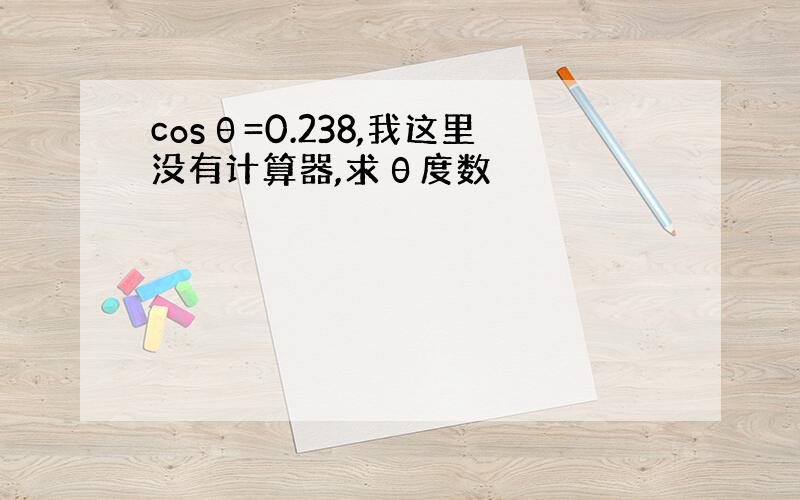 cosθ=0.238,我这里没有计算器,求θ度数