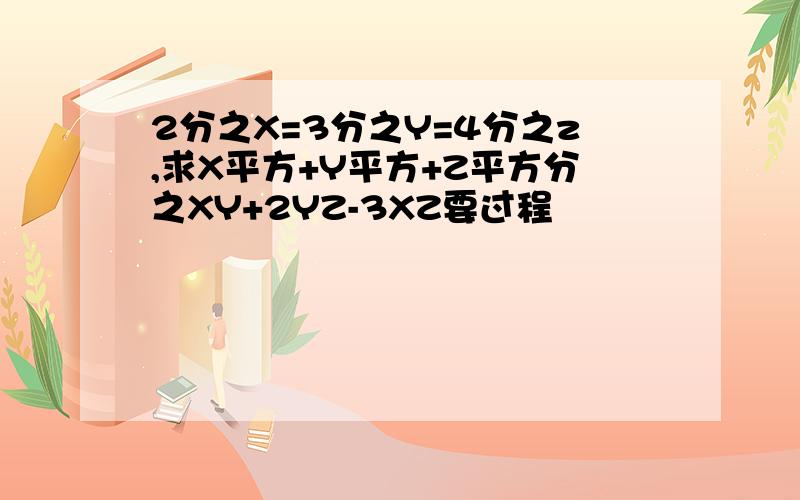 2分之X=3分之Y=4分之z,求X平方+Y平方+Z平方分之XY+2YZ-3XZ要过程