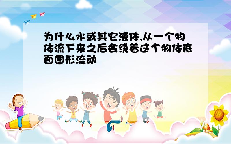 为什么水或其它液体,从一个物体流下来之后会绕着这个物体底面图形流动