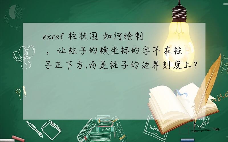 excel 柱状图 如何绘制 ：让柱子的横坐标的字不在柱子正下方,而是柱子的边界刻度上?