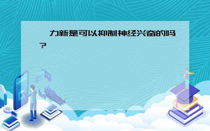 黛力新是可以抑制神经兴奋的吗?