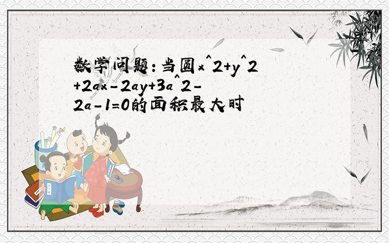 数学问题:当圆x^2+y^2+2ax-2ay+3a^2-2a-1=0的面积最大时