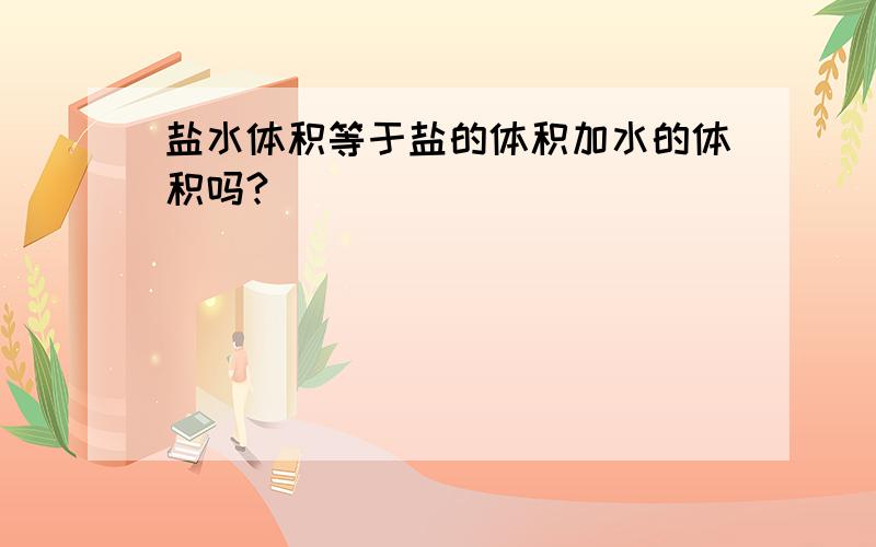 盐水体积等于盐的体积加水的体积吗?