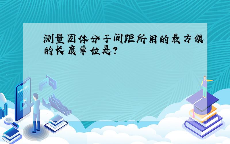 测量固体分子间距所用的最方便的长度单位是?