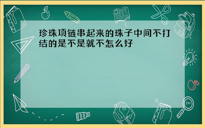 珍珠项链串起来的珠子中间不打结的是不是就不怎么好