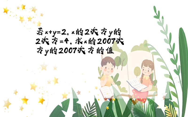 若x+y=2,x的2次方y的2次方=4,求x的2007次方y的2007次方的值