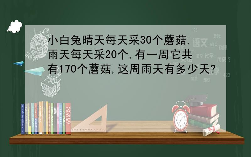 小白兔晴天每天采30个蘑菇,雨天每天采20个,有一周它共有170个蘑菇,这周雨天有多少天?