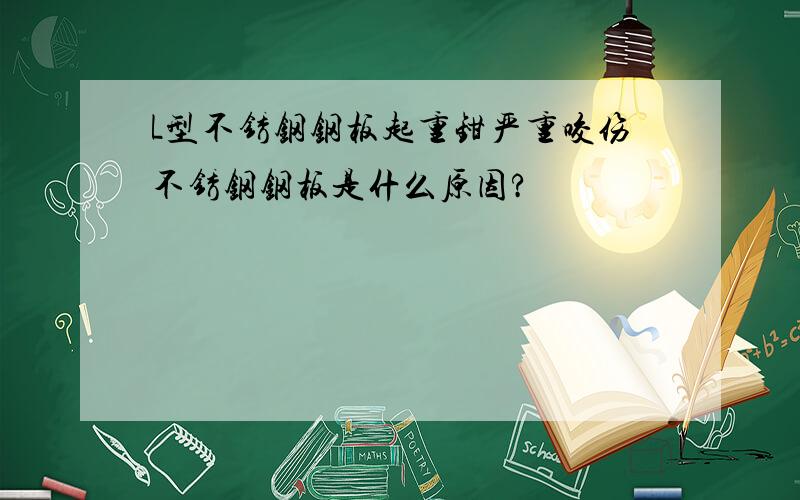 L型不锈钢钢板起重钳严重咬伤不锈钢钢板是什么原因?