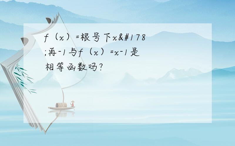 f（x）=根号下x²再-1与f（x）=x-1是相等函数吗?