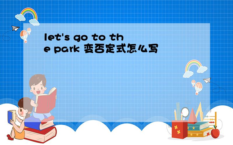 let's go to the park 变否定式怎么写